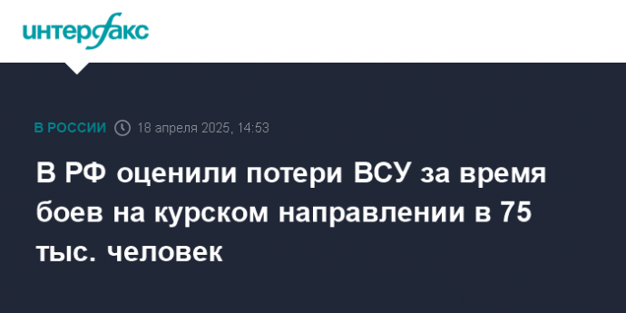 В РФ оценили потери ВСУ за время боев на курском направлении в 75 тыс. человек
