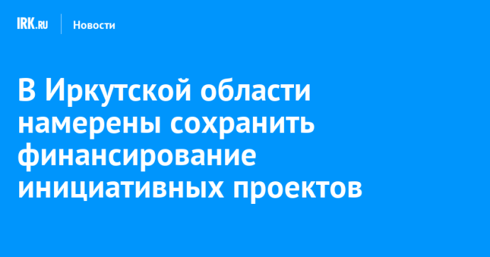 В Иркутской области намерены сохранить финансирование инициативных проектов