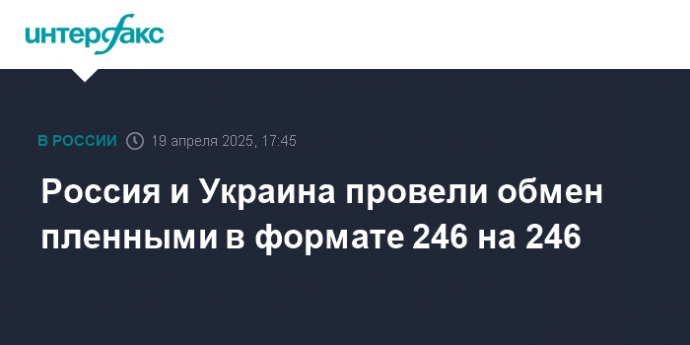 Россия и Украина провели обмен пленными в формате 246 на 246
