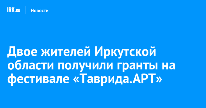Двое жителей Иркутской области получили гранты на фестивале «Таврида.АРТ»
