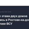 Верхние этажи двух домов загорелись в Ростове-на-дону после атаки ВСУ