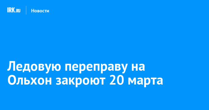 Ледовую переправу на Ольхон закроют 20 марта