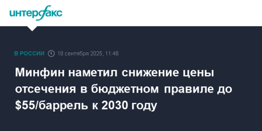 Минфин наметил снижение цены отсечения в бюджетном правиле до $55/баррель к 2030 году