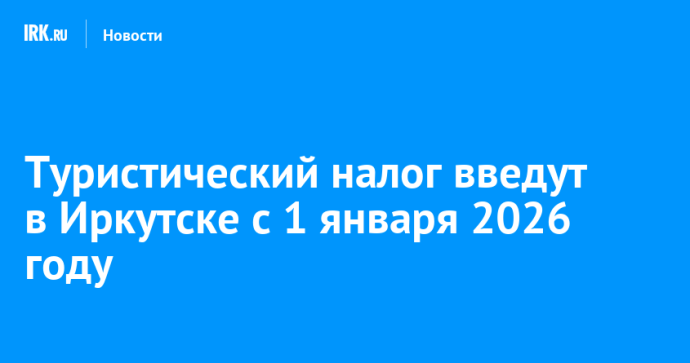 Туристический налог введут в Иркутске с 1 января 2026 году