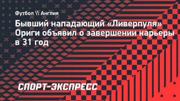 Бывший нападающий «Ливерпуля» Ориги объявил о завершении карьеры в 31 год