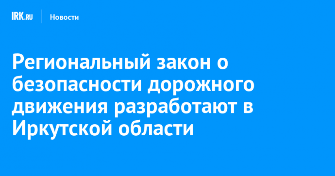 Региональный закон о безопасности дорожного движения разработают в Иркутской области