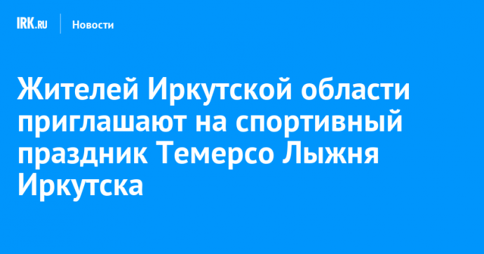 Жителей Иркутской области приглашают на спортивный праздник Темерсо Лыжня Иркутска