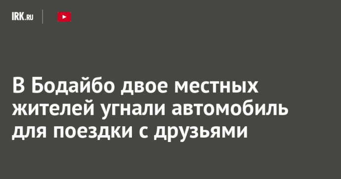 В Бодайбо двое местных жителей угнали автомобиль для поездки с друзьями