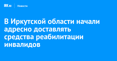 В Иркутской области начали адресно доставлять средства реабилитации инвалидов