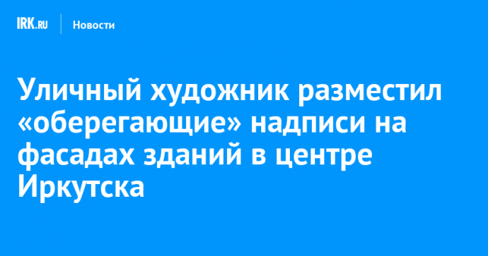 Уличный художник разместил «оберегающие» надписи на фасадах зданий в центре Иркутска