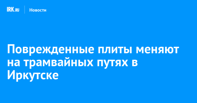 Поврежденные плиты меняют на трамвайных путях в Иркутске Поврежденные плиты меняют на трамвайных путях в Иркутске