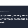 За отказ уступить дорогу машине с "мигалкой" штраф составит до 10 тыс. рублей