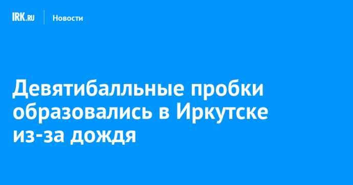Девятибалльные пробки образовались в Иркутске из-за дождя