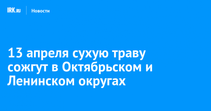 13 апреля сухую траву сожгут в Октябрьском и Ленинском округах
