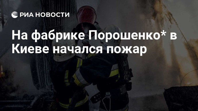 На фабрике Порошенко* в Киеве начался пожар