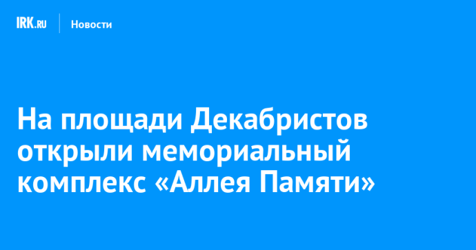 На площади Декабристов открыли мемориальный комплекс «Аллея Памяти» На площади Декабристов открыли мемориальный комплекс «Аллея Памяти»