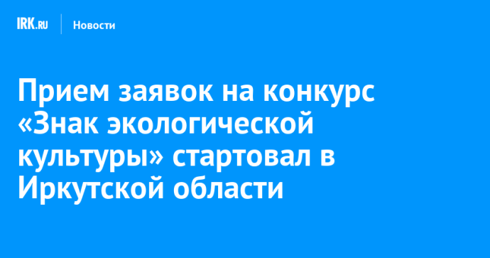 Прием заявок на конкурс «Знак экологической культуры» стартовал в Иркутской области