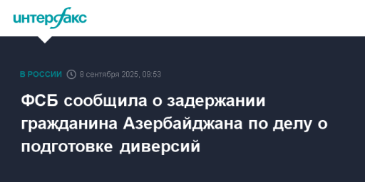 ФСБ сообщила о задержании гражданина Азербайджана по делу о подготовке диверсий