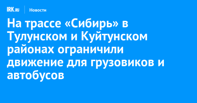 На трассе «Сибирь» в Тулунском и Куйтунском районах ограничили движение для грузовиков и автобусов На трассе «Сибирь» в Тулунском и Куйтунском районах ограничили движение для грузовиков и автобусов
