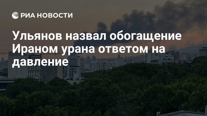 Ульянов назвал обогащение Ираном урана ответом на давление Ульянов назвал обогащение Ираном урана ответом на давление