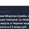Требования Морспасслужбы к владельцам танкеров за ликвидацию разлива мазута в Черном море оцениваются в 0,3 млрд руб.