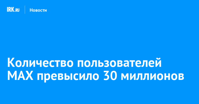 Количество пользователей MAX превысило 30 миллионов