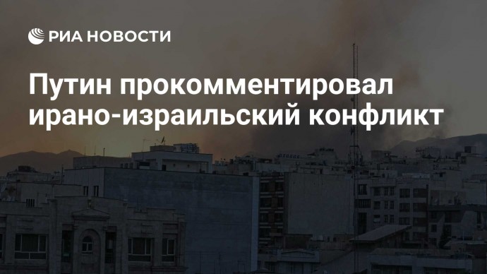 Путин прокомментировал ирано-израильский конфликт