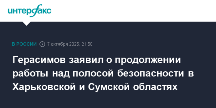 Герасимов заявил о продолжении работы над полосой безопасности в Харьковской и Сумской областях