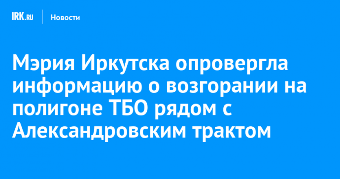 Мэрия Иркутска опровергла информацию о возгорании на полигоне ТБО рядом с Александровским трактом