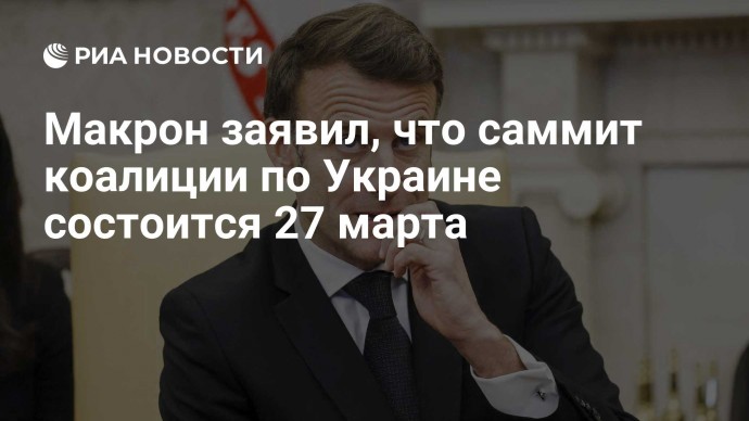 Макрон заявил, что саммит коалиции по Украине состоится 27 марта