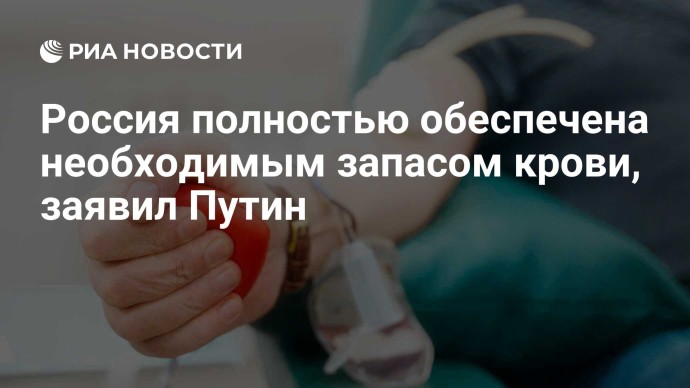 Россия полностью обеспечена необходимым запасом крови, заявил Путин