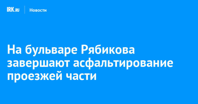На бульваре Рябикова завершают асфальтирование проезжей части