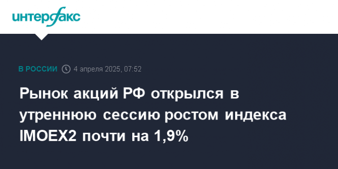 Рынок акций РФ открылся в утреннюю сессию ростом индекса IMOEX2 почти на 1,9%