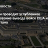Пентагон проводит углубленное расследование вывода войск США из Афганистана