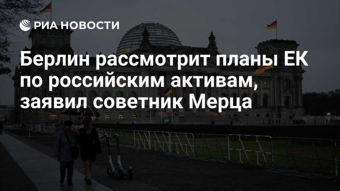 Берлин рассмотрит планы ЕК по российским активам, заявил советник Мерца