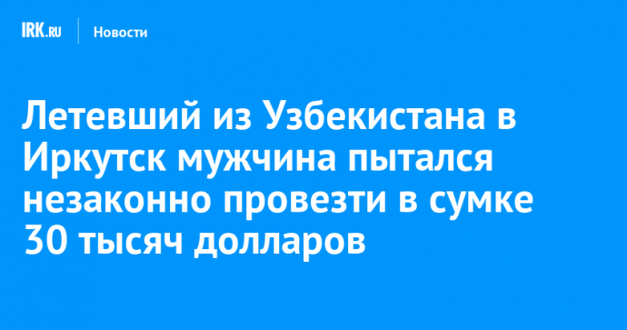 Летевший из Узбекистана в Иркутск мужчина пытался незаконно провезти в сумке 30 тысяч долларов