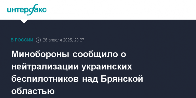 Минобороны сообщило о нейтрализации украинских беспилотников над Брянской областью