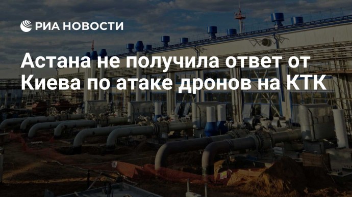 Астана не получила ответ от Киева по атаке дронов на КТК