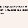 Посол РФ: шведская полиция не расследует нападение на российское посольство
