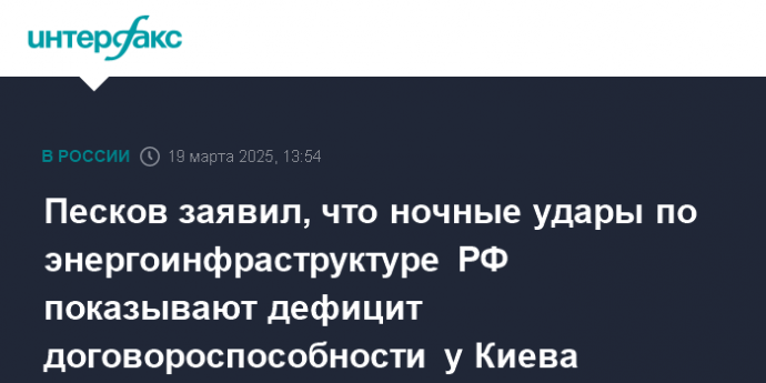 Песков заявил, что ночные удары по энергоинфраструктуре РФ показывают дефицит договороспособности у Киева