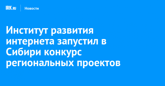 Институт развития интернета запустил в Сибири конкурс региональных проектов