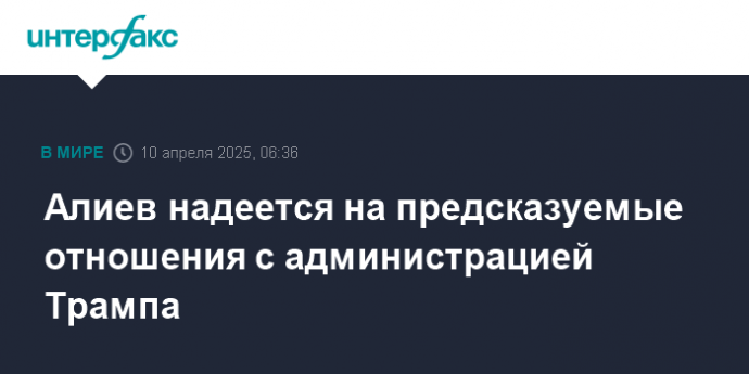 Алиев надеется на предсказуемые отношения с администрацией Трампа