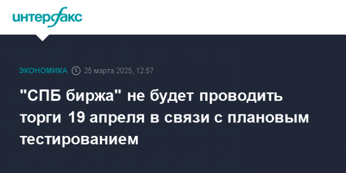 "СПБ биржа" не будет проводить торги 19 апреля в связи с плановым тестированием