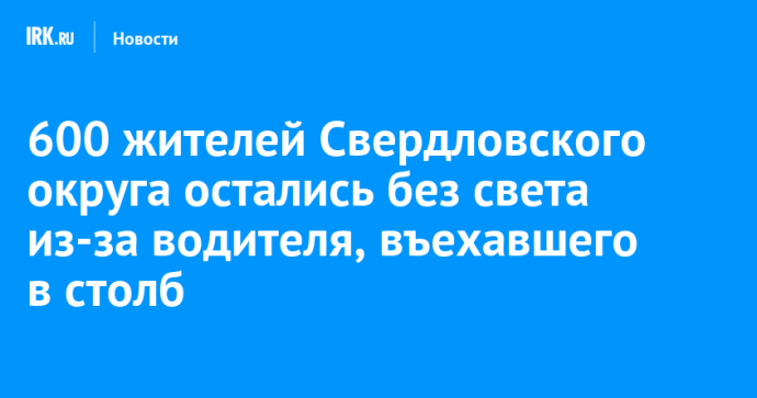 600 жителей Свердловского округа остались без света из-за водителя, въехавшего в столб