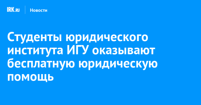 Студенты юридического института ИГУ оказывают бесплатную юридическую помощь Студенты юридического института ИГУ оказывают бесплатную юридическую помощь