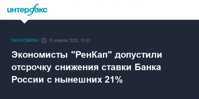 Экономисты "РенКап" допустили отсрочку снижения ставки Банка России с нынешних 21%