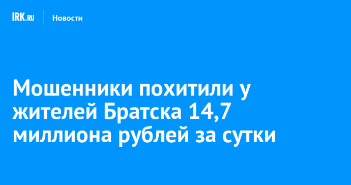 Мошенники похитили у жителей Братска 14,7 миллиона рублей за сутки