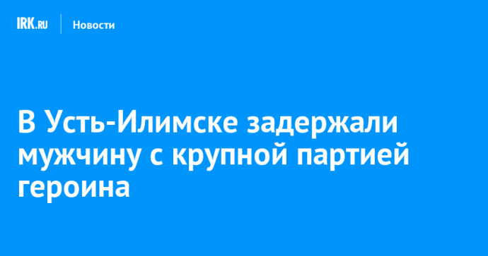 В Усть-Илимске задержали мужчину с крупной партией героина