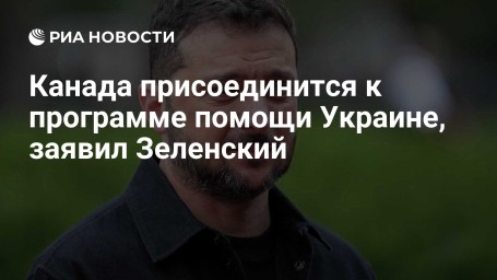 Канада присоединится к программе помощи Украине, заявил Зеленский