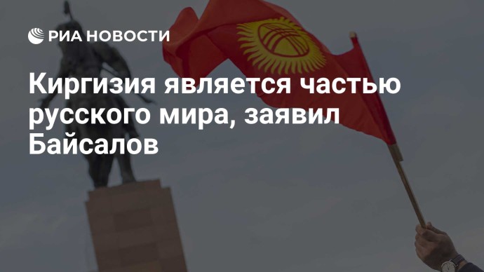 Киргизия является частью русского мира, заявил Байсалов